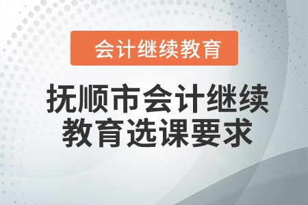 2024年遼寧省撫順市會計繼續(xù)教育選課要求