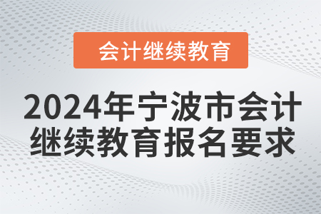 2024年寧波市會計人員繼續(xù)教育報名要求