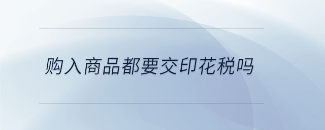 購入商品都要交印花稅嗎