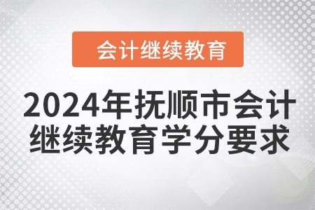 2024年撫順市會(huì)計(jì)人員繼續(xù)教育學(xué)分要求