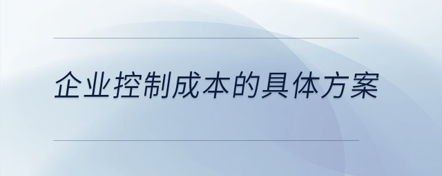 企業(yè)控制成本的具體方案是什么？