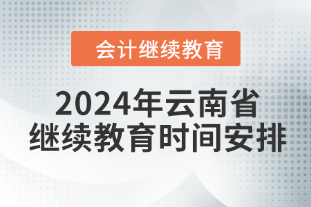 2024年云南省會計(jì)繼續(xù)教育時間安排