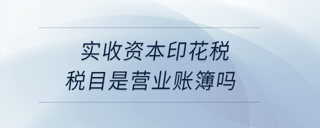 實收資本印花稅稅目是營業(yè)賬簿嗎？