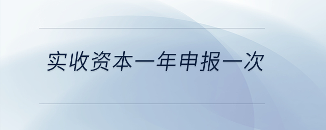 實(shí)收資本一年申報一次？