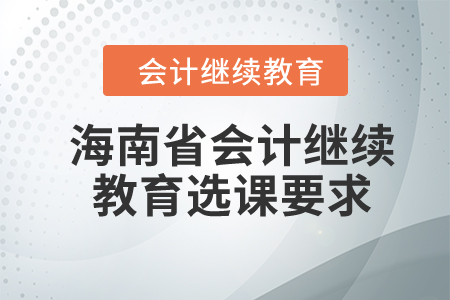 2023年海南省會(huì)計(jì)繼續(xù)教育選課要求