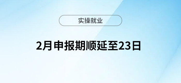 2月申報(bào)期順延至23日，大家記得按時(shí)申報(bào)！