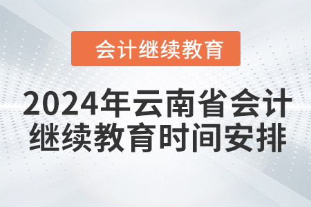 2024年云南省會(huì)計(jì)人員繼續(xù)教育時(shí)間安排