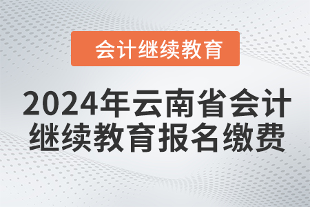 2024年云南省會(huì)計(jì)人員繼續(xù)教育報(bào)名繳費(fèi)流程