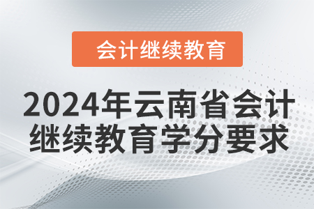 2024年云南省會計人員繼續(xù)教育學(xué)分要求