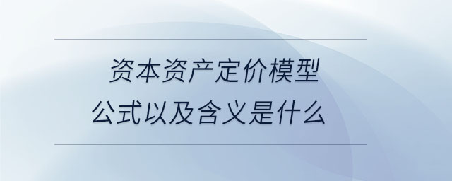 資本資產(chǎn)定價模型公式以及含義是什么