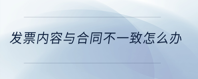 發(fā)票內(nèi)容與合同不一致怎么辦？