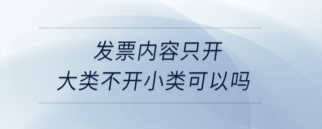發(fā)票內(nèi)容只開大類不開小類可以嗎？