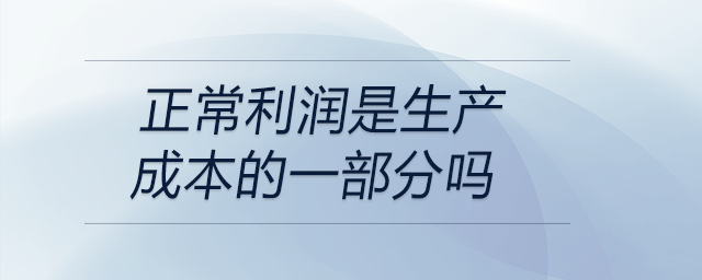 正常利潤(rùn)是生產(chǎn)成本的一部分嗎