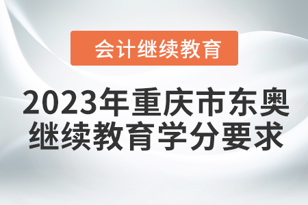 2023年重慶市東奧會計繼續(xù)教育學分要求