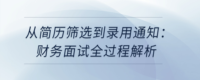從簡歷篩選到錄用通知：財務(wù)面試全過程解析