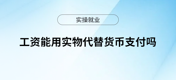 工資能用實(shí)物代替貨幣支付嗎？