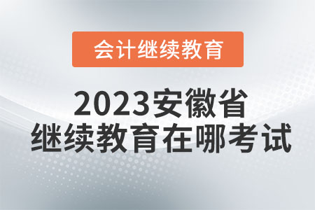 2023年安徽省會計繼續(xù)教育在哪考試？