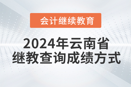2024年云南省會(huì)計(jì)人員繼續(xù)教育查詢成績(jī)方式