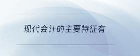 現(xiàn)代會(huì)計(jì)的主要特征有