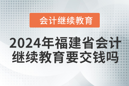 2024年福建省會(huì)計(jì)繼續(xù)教育要交錢嗎？