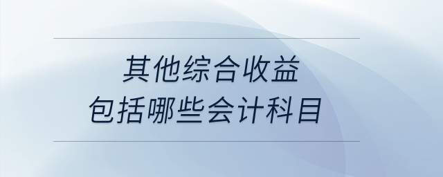 其他綜合收益包括哪些會(huì)計(jì)科目？