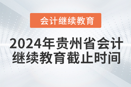 2024年貴州省會(huì)計(jì)繼續(xù)教育截止時(shí)間