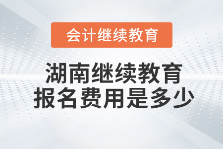 2023年湖南會計繼續(xù)教育報名費用是多少？