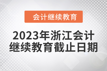2023年浙江會(huì)計(jì)繼續(xù)教育截止日期