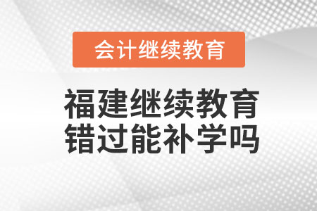 福建2023年會(huì)計(jì)繼續(xù)教育錯(cuò)過能補(bǔ)學(xué)嗎？