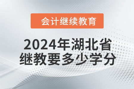 2024年湖北省會(huì)計(jì)人員繼續(xù)教育需要多少學(xué)分？