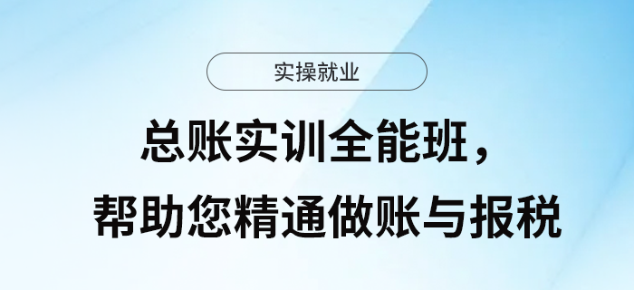 做賬、報(bào)稅不精通？總賬實(shí)訓(xùn)全能班，為您“保駕護(hù)航”！