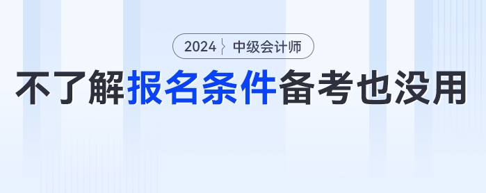 ??？這些考生備考了報(bào)不了名？24年中級會計(jì)考試報(bào)名條件分析來了