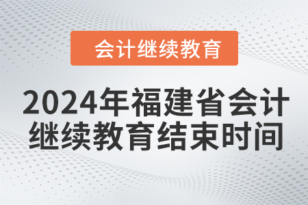 2024年福建省會計繼續(xù)教育結(jié)束時間