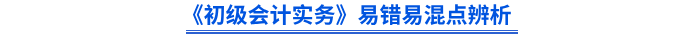 《初級(jí)會(huì)計(jì)實(shí)務(wù)》易錯(cuò)易混點(diǎn)辨析