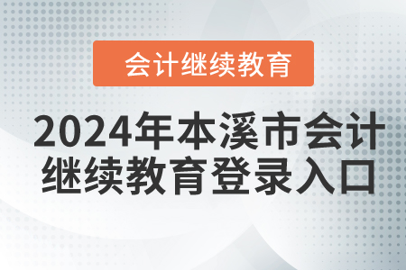 2024年本溪市會計繼續(xù)教育登錄入口 2024年本溪市會計繼續(xù)教育登錄入口