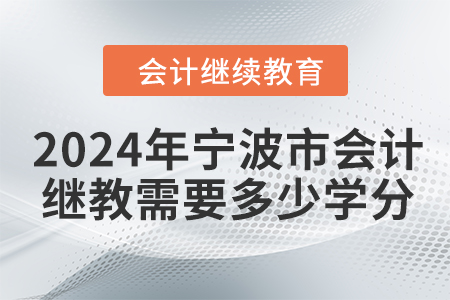 2024年寧波市會(huì)計(jì)繼續(xù)教育需要多少學(xué)分？