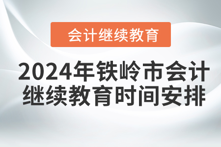 2024年鐵嶺市會計繼續(xù)教育時間安排