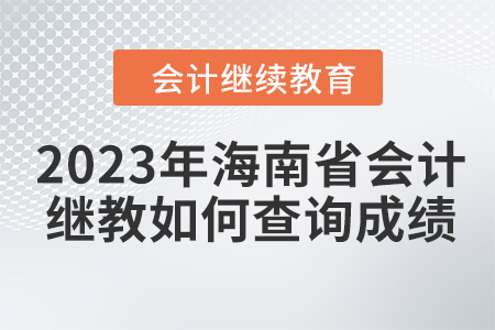 2023年海南省會(huì)計(jì)繼續(xù)教育如何查詢成績(jī)？