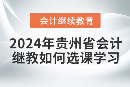 2024年貴州省會(huì)計(jì)繼續(xù)教育如何選課學(xué)習(xí)？