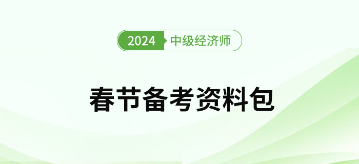 2024年中級經(jīng)濟(jì)師考試春節(jié)假期備考資料包！