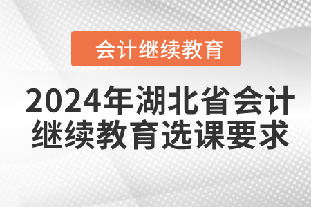 2024年湖北省會計繼續(xù)教育選課要求