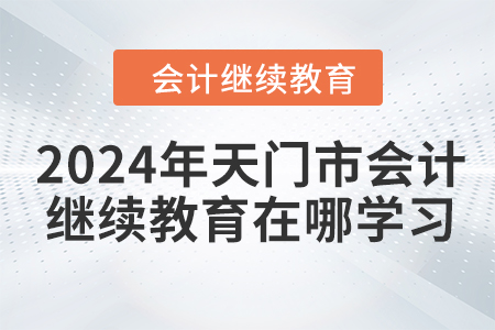 2024年天門市會(huì)計(jì)繼續(xù)教育在哪學(xué)習(xí)？