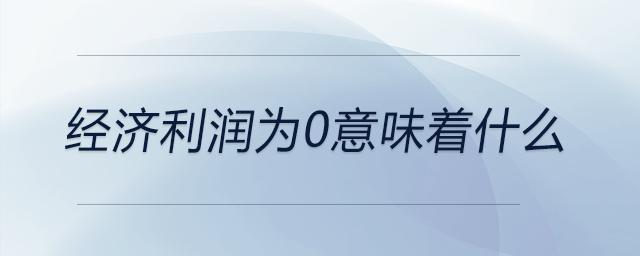 經(jīng)濟利潤為0意味著什么