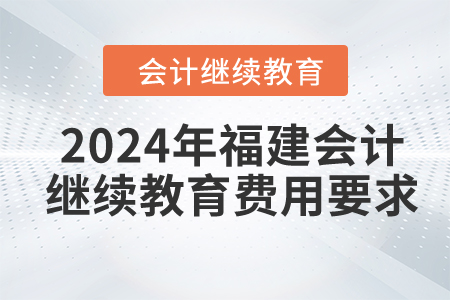 2024年福建會(huì)計(jì)繼續(xù)教育費(fèi)用要求