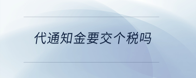 代通知金要交個(gè)稅嗎？
