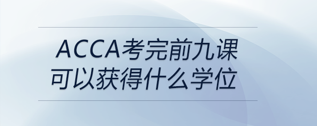 acca考完前九課可以獲得什么學(xué)位