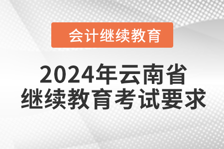 2024年云南省會(huì)計(jì)繼續(xù)教育考試要求