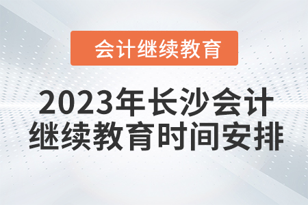 2023年長沙會計繼續(xù)教育時間安排