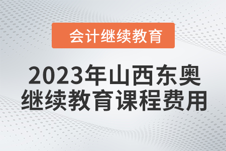 2023年山西東奧會(huì)計(jì)繼續(xù)教育課程費(fèi)用