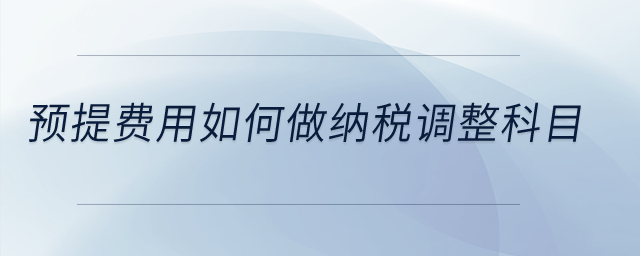預(yù)提費(fèi)用如何做納稅調(diào)整科目？